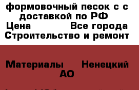 формовочный песок с с доставкой по РФ › Цена ­ 1 190 - Все города Строительство и ремонт » Материалы   . Ненецкий АО